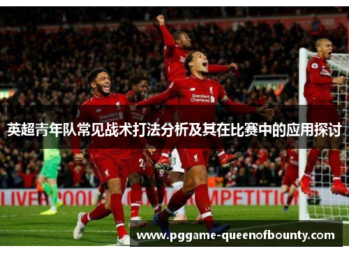 英超青年队常见战术打法分析及其在比赛中的应用探讨