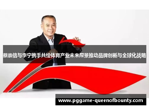 蔡崇信与李宁携手共绘体育产业未来愿景推动品牌创新与全球化战略