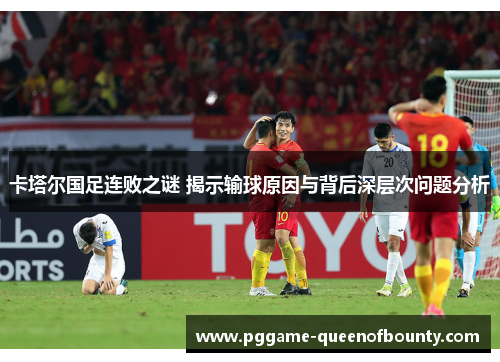 卡塔尔国足连败之谜 揭示输球原因与背后深层次问题分析