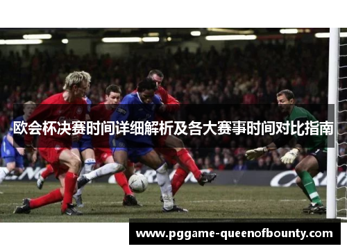 欧会杯决赛时间详细解析及各大赛事时间对比指南