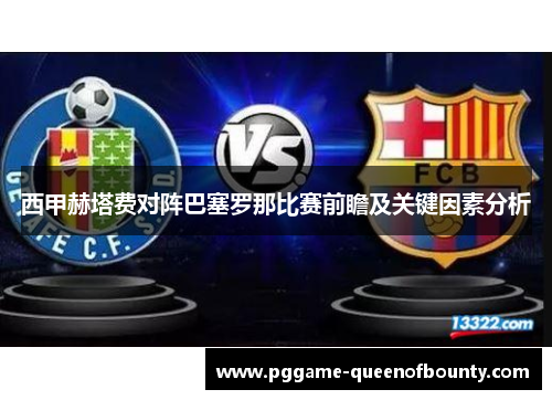 西甲赫塔费对阵巴塞罗那比赛前瞻及关键因素分析