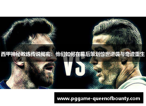 西甲神秘教练传说揭密：他们如何在幕后策划惊世逆袭与奇迹重生