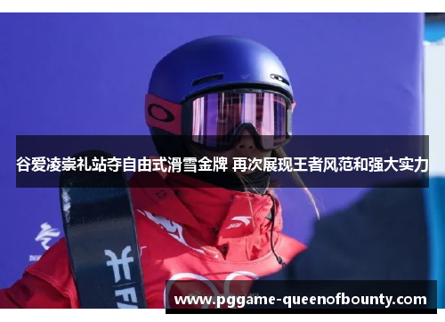 谷爱凌崇礼站夺自由式滑雪金牌 再次展现王者风范和强大实力