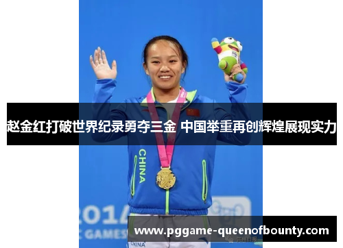 赵金红打破世界纪录勇夺三金 中国举重再创辉煌展现实力