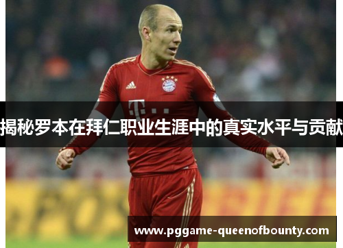 揭秘罗本在拜仁职业生涯中的真实水平与贡献