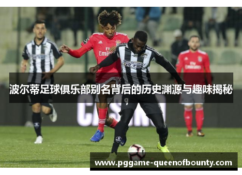 波尔蒂足球俱乐部别名背后的历史渊源与趣味揭秘