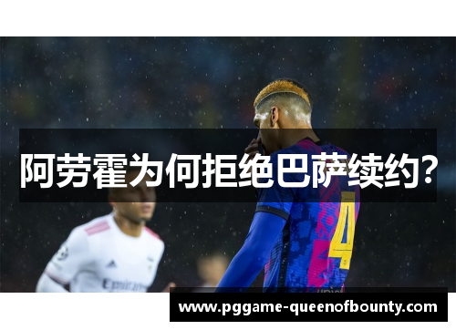 阿劳霍为何拒绝巴萨续约？