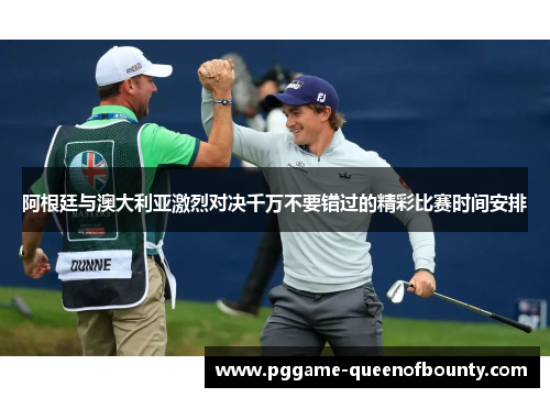 阿根廷与澳大利亚激烈对决千万不要错过的精彩比赛时间安排