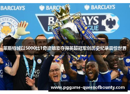 莱斯特城以5000比1奇迹赔率夺得英超冠军创历史纪录震惊世界 莱斯特城以5000比1奇迹赔率夺得英超冠军创历史纪录震惊世界