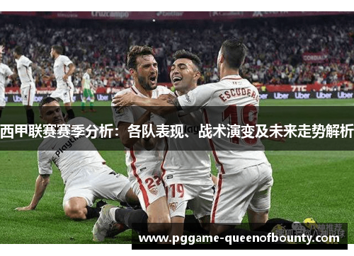 西甲联赛赛季分析:各队表现、战术演变及未来走势解析 西甲联赛赛季分析:各队表现、战术演变及未来走势解析
