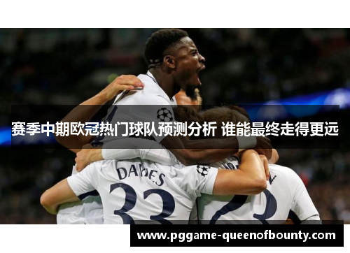 赛季中期欧冠热门球队预测分析 谁能最终走得更远 赛季中期欧冠热门球队预测分析 谁能最终走得更远