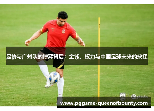 足协与广州队的博弈背后:金钱、权力与中国足球未来的抉择 足协与广州队的博弈背后:金钱、权力与中国足球未来的抉择