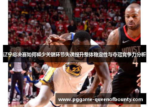 辽宁总决赛如何减少关键环节失误提升整体稳定性与夺冠竞争力分析 辽宁总决赛如何减少关键环节失误提升整体稳定性与夺冠竞争力分析