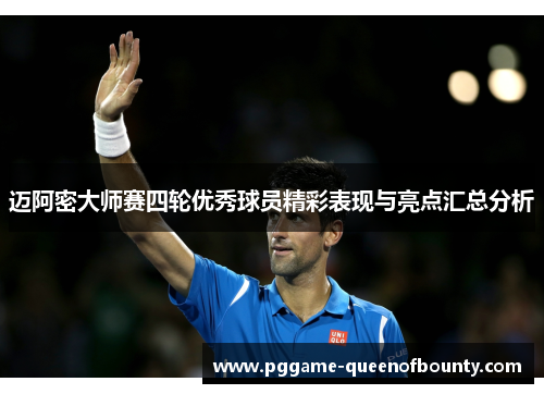迈阿密大师赛四轮优秀球员精彩表现与亮点汇总分析 迈阿密大师赛四轮优秀球员精彩表现与亮点汇总分析