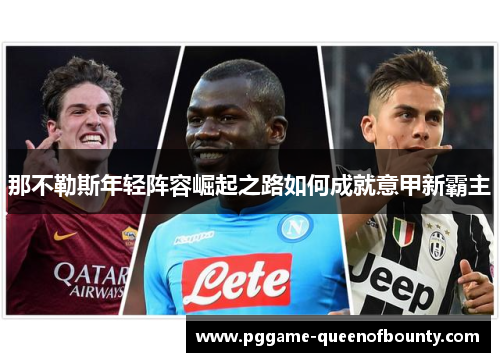 那不勒斯年轻阵容崛起之路如何成就意甲新霸主 那不勒斯年轻阵容崛起之路如何成就意甲新霸主