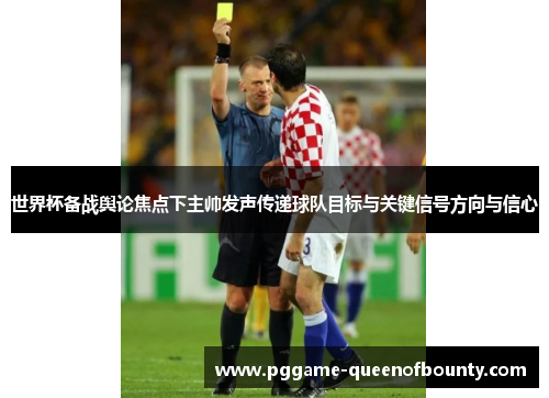 世界杯备战舆论焦点下主帅发声传递球队目标与关键信号方向与信心 世界杯备战舆论焦点下主帅发声传递球队目标与关键信号方向与信心