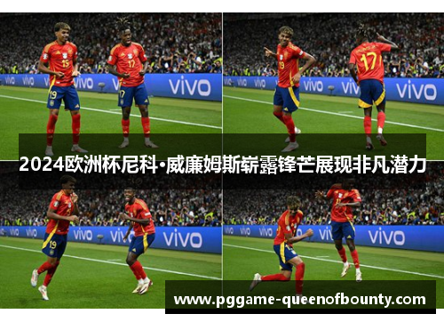 2024欧洲杯尼科·威廉姆斯崭露锋芒展现非凡潜力