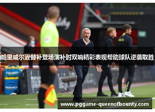 哈里威尔逊替补登场演补时双响精彩表现帮助球队逆袭取胜