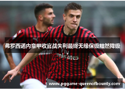 弗罗西诺内意甲收官战失利最终无缘保级黯然降级