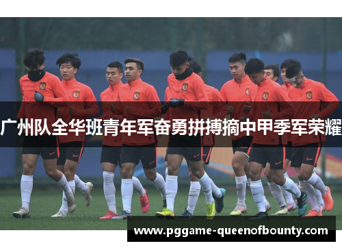 广州队全华班青年军奋勇拼搏摘中甲季军荣耀