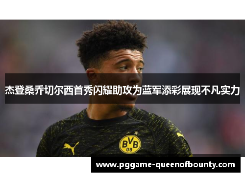 杰登桑乔切尔西首秀闪耀助攻为蓝军添彩展现不凡实力