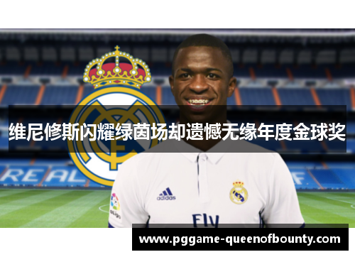 维尼修斯闪耀绿茵场却遗憾无缘年度金球奖