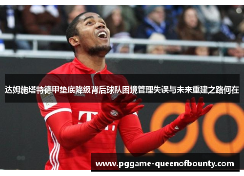 达姆施塔特德甲垫底降级背后球队困境管理失误与未来重建之路何在