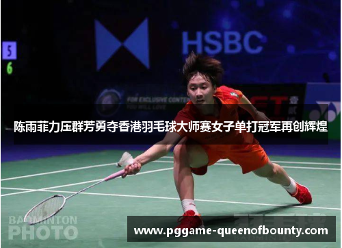 陈雨菲力压群芳勇夺香港羽毛球大师赛女子单打冠军再创辉煌