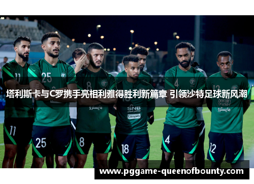 塔利斯卡与C罗携手亮相利雅得胜利新篇章 引领沙特足球新风潮