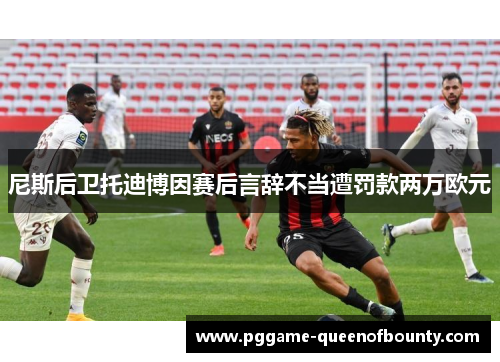 尼斯后卫托迪博因赛后言辞不当遭罚款两万欧元