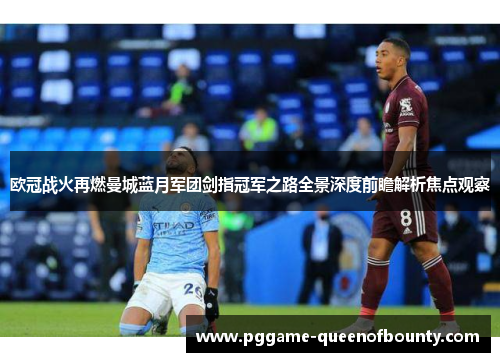 欧冠战火再燃曼城蓝月军团剑指冠军之路全景深度前瞻解析焦点观察 欧冠战火再燃曼城蓝月军团剑指冠军之路全景深度前瞻解析焦点观察