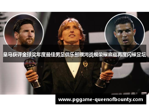 皇马获评金球奖年度最佳男足俱乐部银河战舰荣耀底蕴再度闪耀足坛