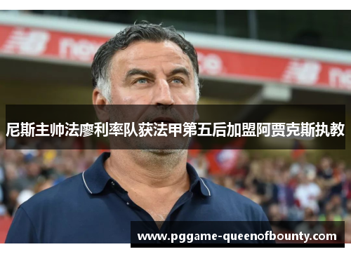 尼斯主帅法廖利率队获法甲第五后加盟阿贾克斯执教